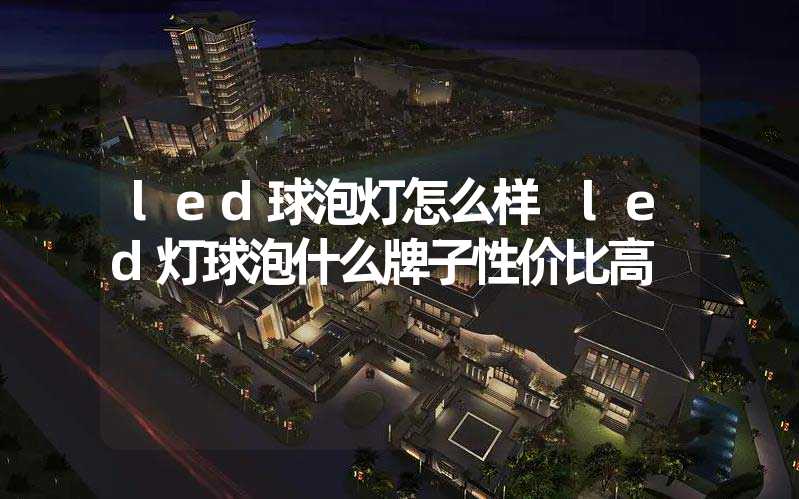 led球泡灯怎么样 led灯球泡什么牌子性价比高
